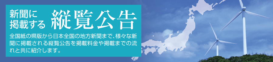 新聞に掲載する縦覧公告 全国紙の県版から日本全国の地方新聞まで、様々な新聞に掲載される縦覧公告を掲載料金や掲載までの流れと共に紹介します。