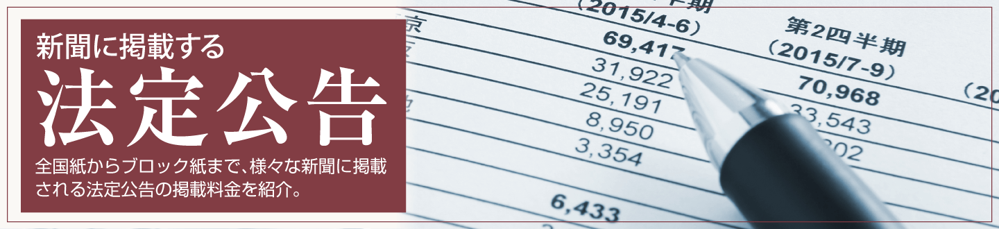 新聞に掲載する法定公告 全国紙の県版から日本全国の地方新聞まで、様々な新聞に掲載される法定公告を掲載料金や掲載までの流れと共に紹介します。