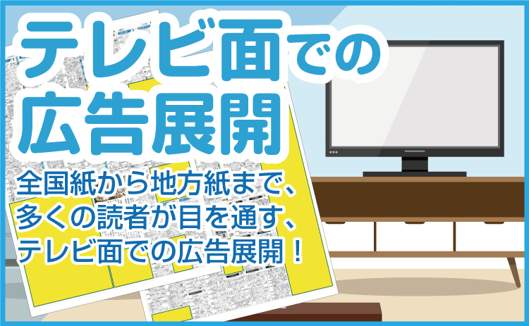 新聞ラテ面テレビ面での広告・全国紙から地方紙まで、多くの読者が目を通す、テレビ面での広告展開！