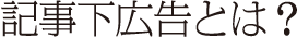 記事下広告とは？